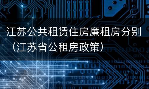 江苏公共租赁住房廉租房分别（江苏省公租房政策）