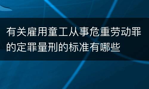 有关雇用童工从事危重劳动罪的定罪量刑的标准有哪些