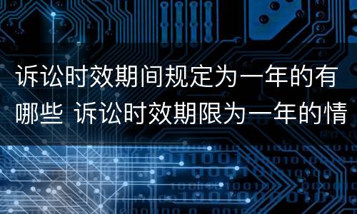 诉讼时效期间规定为一年的有哪些 诉讼时效期限为一年的情形有哪些