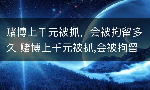 赌博上千元被抓，会被拘留多久 赌博上千元被抓,会被拘留多久呢