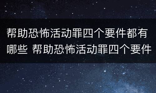 帮助恐怖活动罪四个要件都有哪些 帮助恐怖活动罪四个要件都有哪些内容