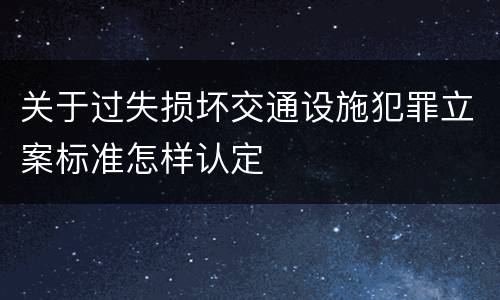 关于过失损坏交通设施犯罪立案标准怎样认定