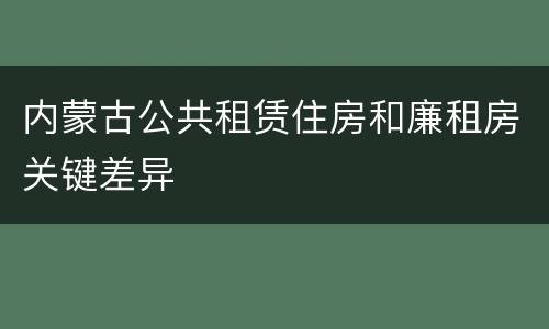 内蒙古公共租赁住房和廉租房关键差异