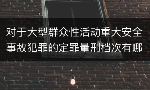 对于大型群众性活动重大安全事故犯罪的定罪量刑档次有哪些