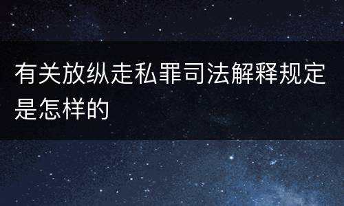 有关放纵走私罪司法解释规定是怎样的