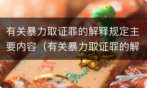 有关暴力取证罪的解释规定主要内容（有关暴力取证罪的解释规定主要内容是）