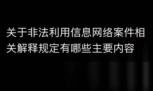 关于非法利用信息网络案件相关解释规定有哪些主要内容