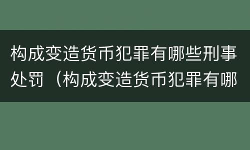 构成变造货币犯罪有哪些刑事处罚（构成变造货币犯罪有哪些刑事处罚种类）