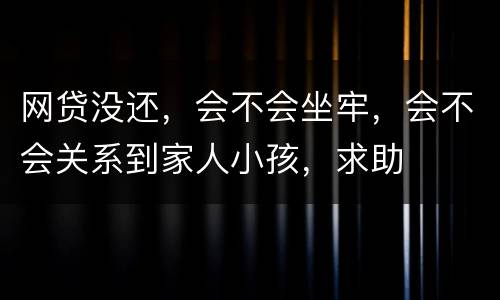 网贷没还，会不会坐牢，会不会关系到家人小孩，求助