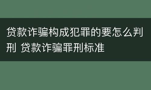 贷款诈骗构成犯罪的要怎么判刑 贷款诈骗罪刑标准