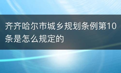 齐齐哈尔市城乡规划条例第10条是怎么规定的