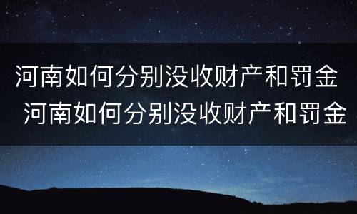 河南如何分别没收财产和罚金 河南如何分别没收财产和罚金呢