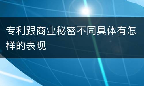 专利跟商业秘密不同具体有怎样的表现