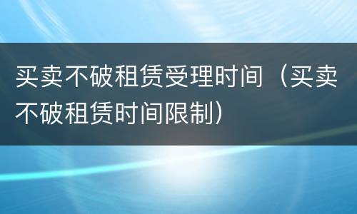 买卖不破租赁受理时间（买卖不破租赁时间限制）