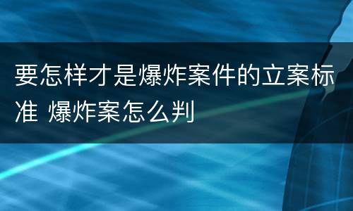 要怎样才是爆炸案件的立案标准 爆炸案怎么判