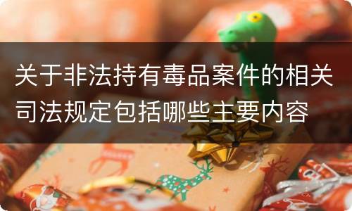 关于非法持有毒品案件的相关司法规定包括哪些主要内容