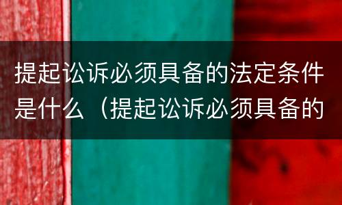 提起讼诉必须具备的法定条件是什么（提起讼诉必须具备的法定条件是什么意思）