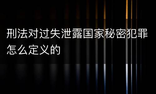 刑法对过失泄露国家秘密犯罪怎么定义的