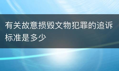 有关故意损毁文物犯罪的追诉标准是多少