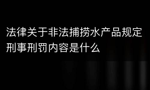 法律关于非法捕捞水产品规定刑事刑罚内容是什么