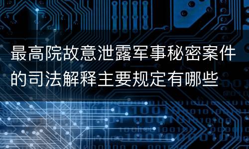 最高院故意泄露军事秘密案件的司法解释主要规定有哪些