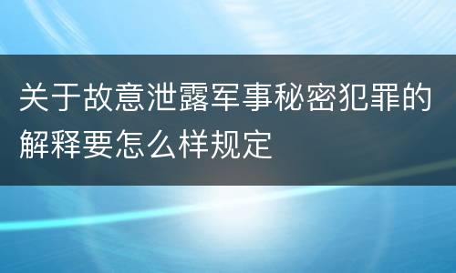 关于故意泄露军事秘密犯罪的解释要怎么样规定