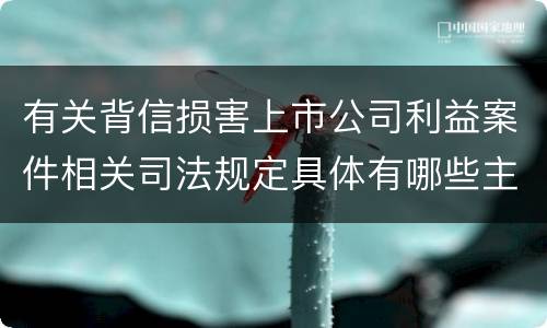 有关背信损害上市公司利益案件相关司法规定具体有哪些主要内容