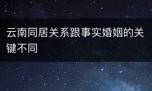 云南同居关系跟事实婚姻的关键不同