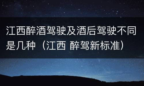 江西醉酒驾驶及酒后驾驶不同是几种（江西 醉驾新标准）