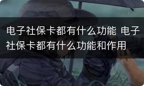 电子社保卡都有什么功能 电子社保卡都有什么功能和作用