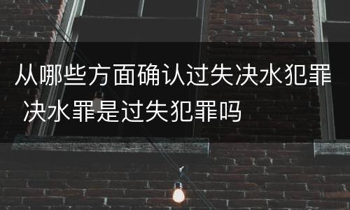 从哪些方面确认过失决水犯罪 决水罪是过失犯罪吗