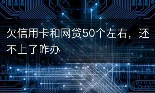 欠信用卡和网贷50个左右，还不上了咋办