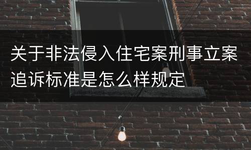 关于非法侵入住宅案刑事立案追诉标准是怎么样规定