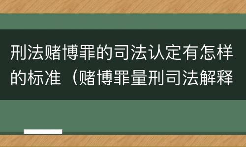 刑法赌博罪的司法认定有怎样的标准（赌博罪量刑司法解释解读）