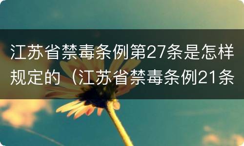 江苏省禁毒条例第27条是怎样规定的（江苏省禁毒条例21条）