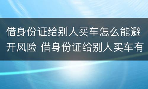 借身份证给别人买车怎么能避开风险 借身份证给别人买车有什么风险