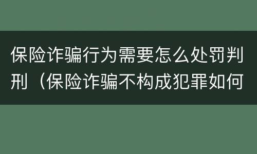 保险诈骗行为需要怎么处罚判刑（保险诈骗不构成犯罪如何处罚）