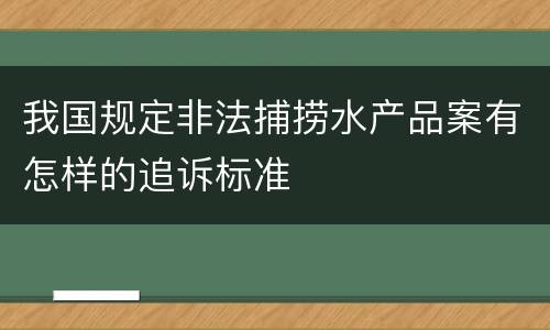 我国规定非法捕捞水产品案有怎样的追诉标准