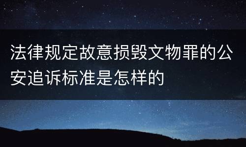 法律规定故意损毁文物罪的公安追诉标准是怎样的