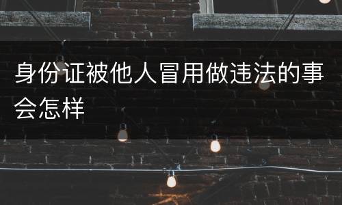 身份证被他人冒用做违法的事会怎样