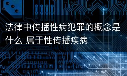 法律中传播性病犯罪的概念是什么 属于性传播疾病