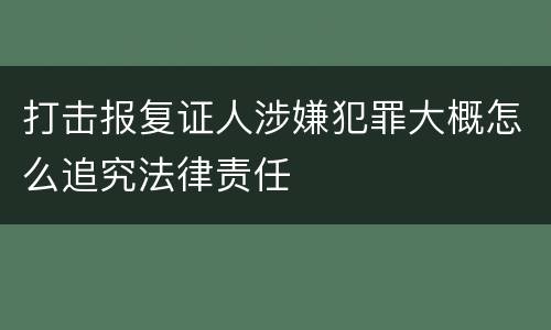 打击报复证人涉嫌犯罪大概怎么追究法律责任