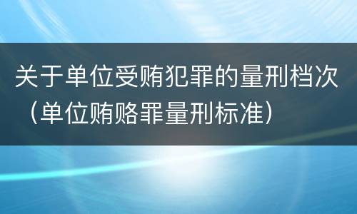 关于单位受贿犯罪的量刑档次（单位贿赂罪量刑标准）