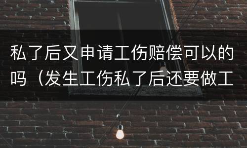 私了后又申请工伤赔偿可以的吗（发生工伤私了后还要做工伤鉴定吗）