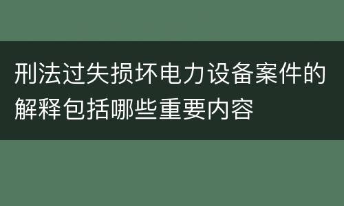 刑法过失损坏电力设备案件的解释包括哪些重要内容