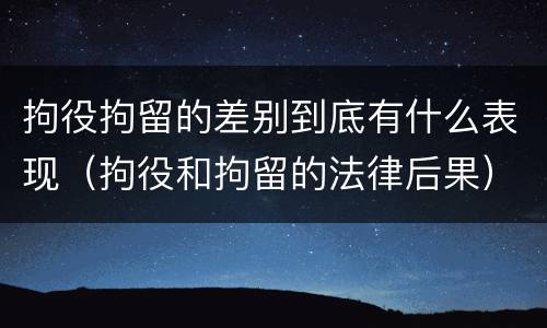 拘役拘留的差别到底有什么表现（拘役和拘留的法律后果）