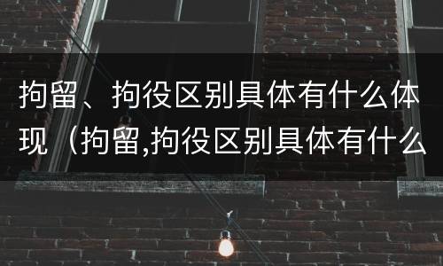 拘留、拘役区别具体有什么体现（拘留,拘役区别具体有什么体现吗）