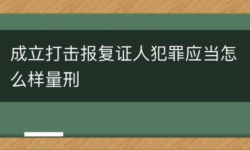 成立打击报复证人犯罪应当怎么样量刑