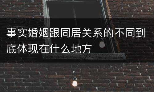 事实婚姻跟同居关系的不同到底体现在什么地方