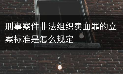 刑事案件非法组织卖血罪的立案标准是怎么规定